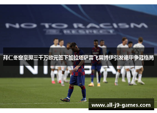 拜仁冬窗豪掷三千万欧元签下加拉塔萨雷飞翼博伊引发德甲争冠格局 拜仁冬窗豪掷三千万欧元签下加拉塔萨雷飞翼博伊引发德甲争冠格局