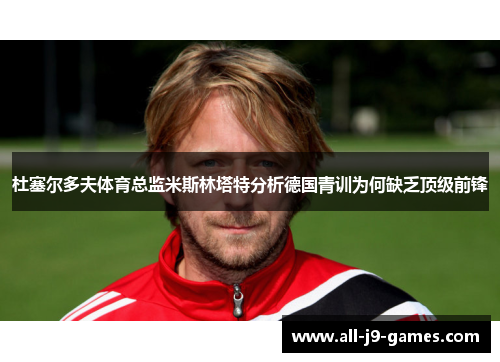 杜塞尔多夫体育总监米斯林塔特分析德国青训为何缺乏顶级前锋