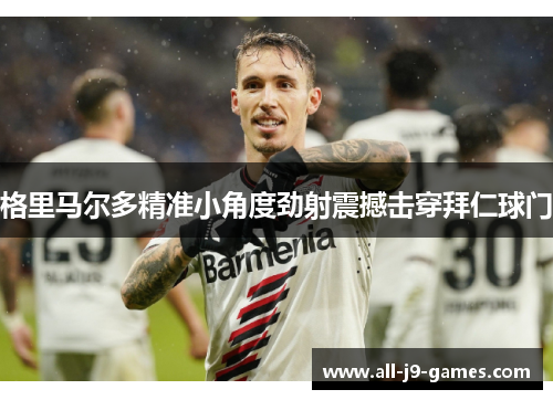 格里马尔多精准小角度劲射震撼击穿拜仁球门