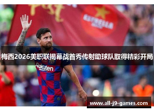梅西2026美职联揭幕战首秀传射助球队取得精彩开局