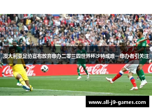 澳大利亚足协宣布放弃申办二零三四世界杯沙特成唯一申办者引关注