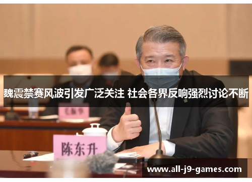 魏震禁赛风波引发广泛关注 社会各界反响强烈讨论不断