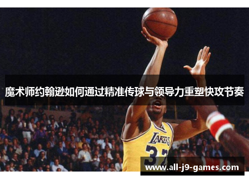 魔术师约翰逊如何通过精准传球与领导力重塑快攻节奏
