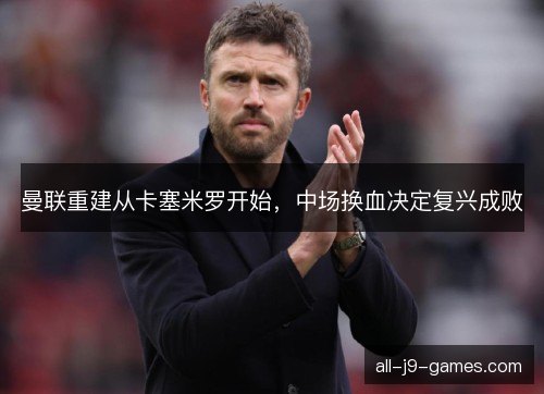曼联重建从卡塞米罗开始，中场换血决定复兴成败