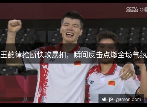 王懿律抢断快攻暴扣，瞬间反击点燃全场气氛