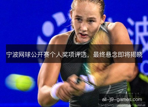 宁波网球公开赛个人奖项评选，最终悬念即将揭晓